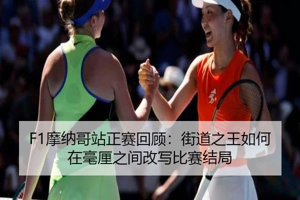 F1摩纳哥站正赛回顾：街道之王如何在毫厘之间改写比赛结局 - kaiyundianzi